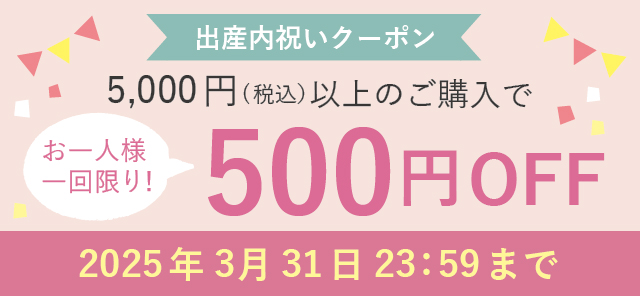 出産内祝いクーポン。お一人様一回限り！5,000円（税込）以上のご購入で500円OFF 2025年3月31日 23:59まで